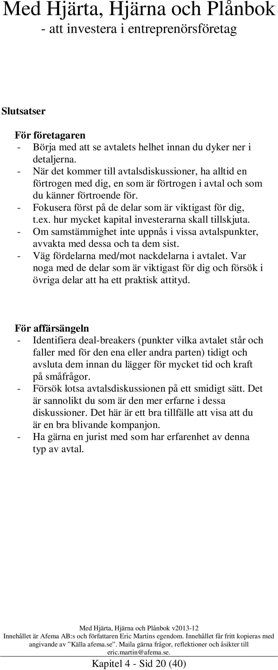 hur mycket kapital investerarna skall tillskjuta. - Om samstämmighet inte uppnås i vissa avtalspunkter, avvakta med dessa och ta dem sist. - Väg fördelarna med/mot nackdelarna i avtalet.