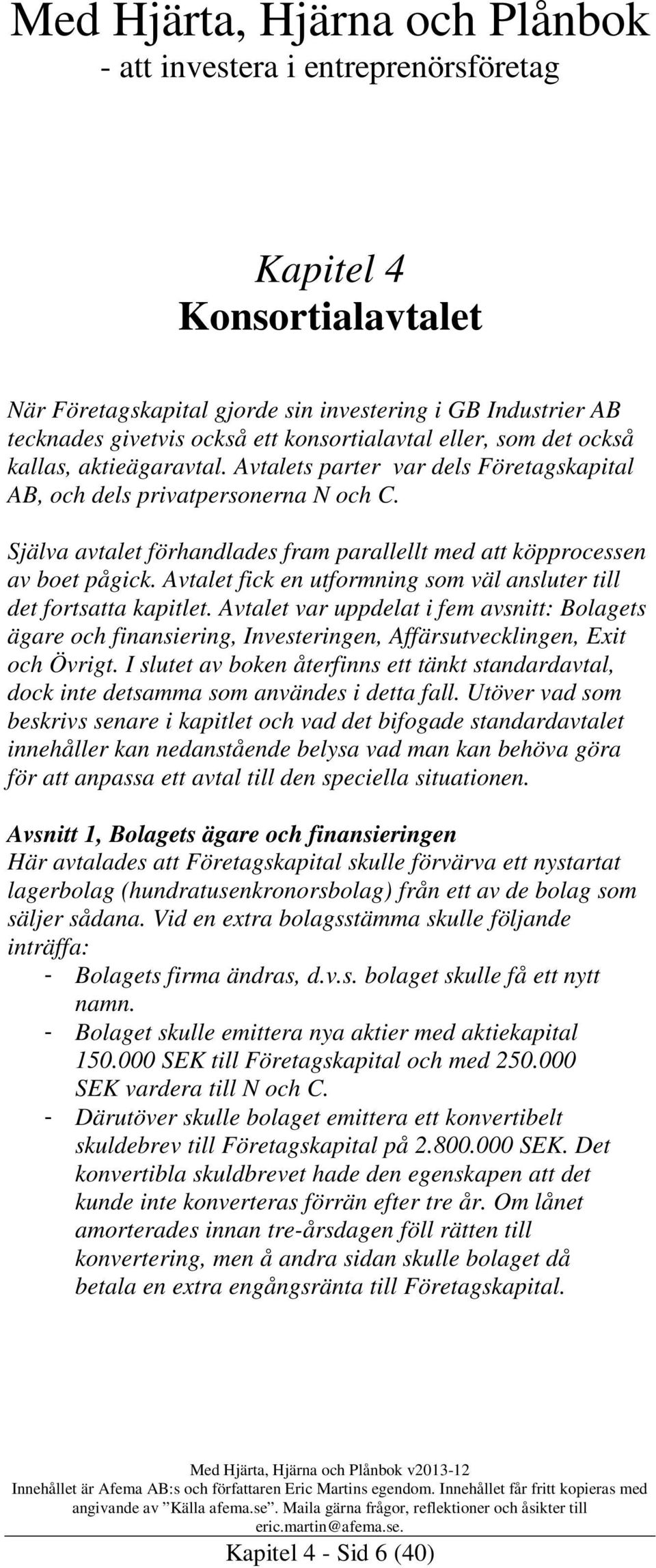 Avtalet fick en utformning som väl ansluter till det fortsatta kapitlet. Avtalet var uppdelat i fem avsnitt: Bolagets ägare och finansiering, Investeringen, Affärsutvecklingen, Exit och Övrigt.