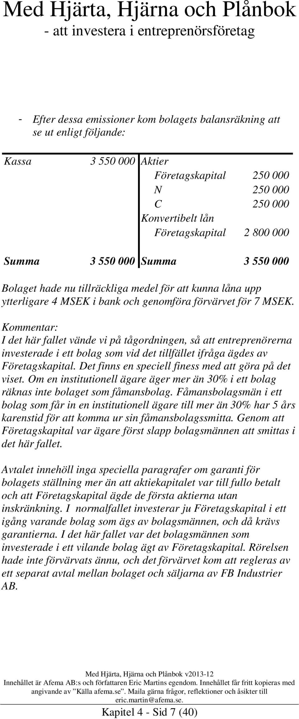 Kommentar: I det här fallet vände vi på tågordningen, så att entreprenörerna investerade i ett bolag som vid det tillfället ifråga ägdes av Företagskapital.