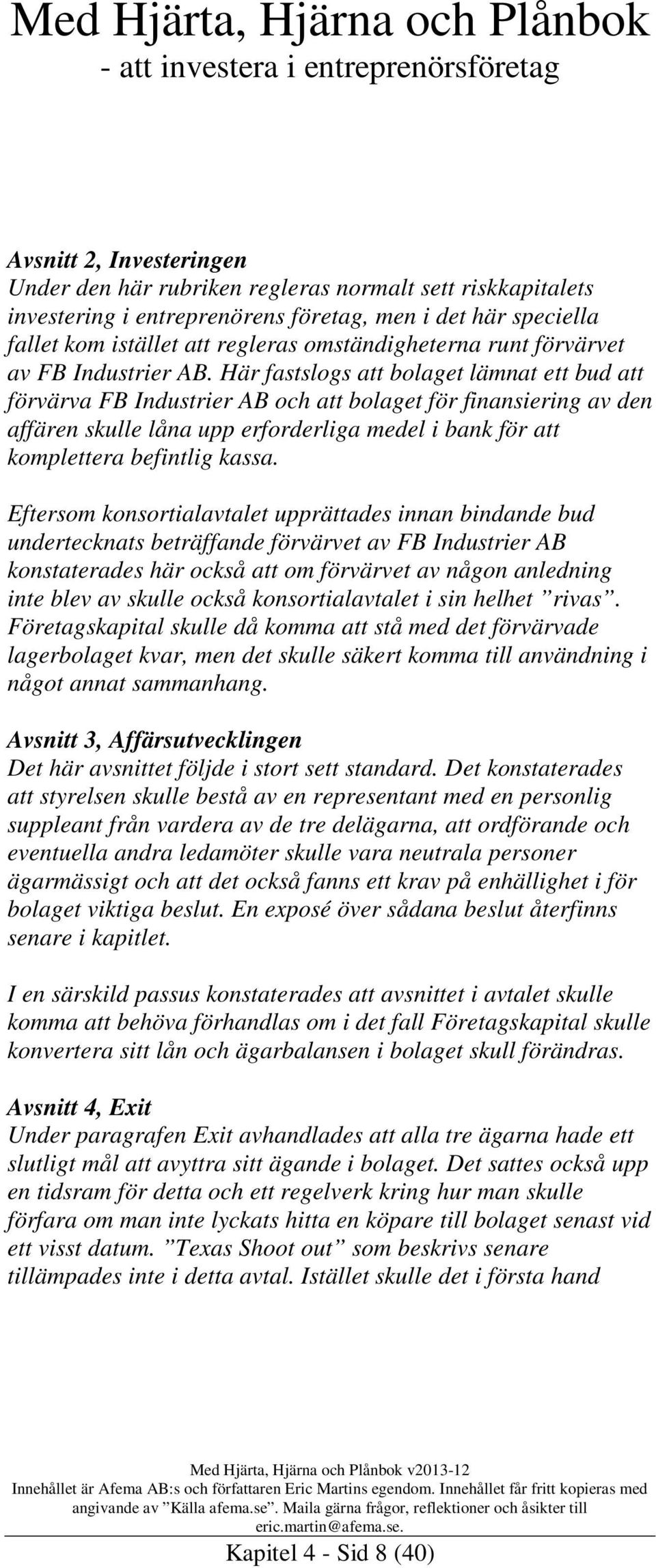 Här fastslogs att bolaget lämnat ett bud att förvärva FB Industrier AB och att bolaget för finansiering av den affären skulle låna upp erforderliga medel i bank för att komplettera befintlig kassa.