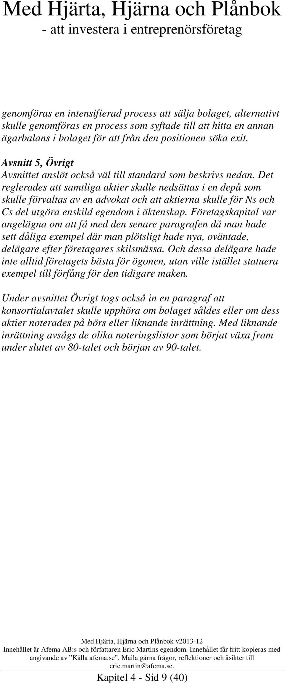 Det reglerades att samtliga aktier skulle nedsättas i en depå som skulle förvaltas av en advokat och att aktierna skulle för Ns och Cs del utgöra enskild egendom i äktenskap.