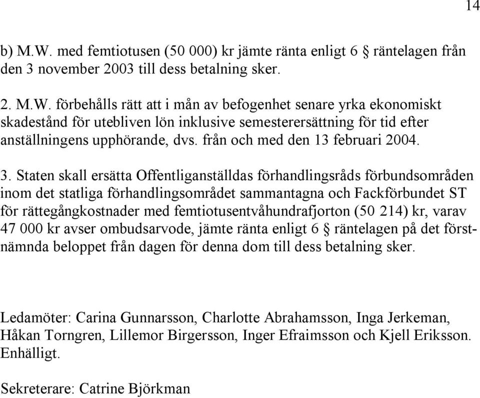 Staten skall ersätta Offentliganställdas förhandlingsråds förbundsområden inom det statliga förhandlingsområdet sammantagna och Fackförbundet ST för rättegångkostnader med femtiotusentvåhundrafjorton