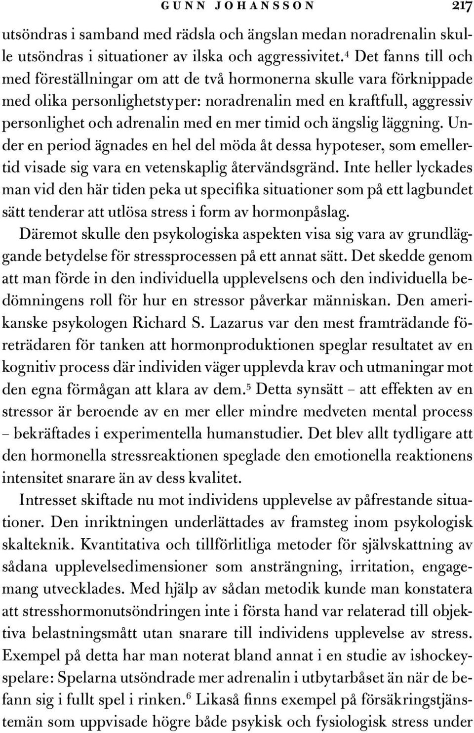 timid och ängslig läggning. Under en period ägnades en hel del möda åt dessa hypoteser, som emellertid visade sig vara en vetenskaplig återvändsgränd.