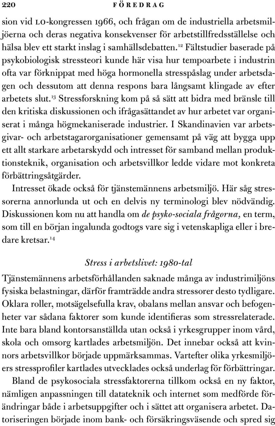 12 Fältstudier baserade på psykobiologisk stressteori kunde här visa hur tempoarbete i industrin ofta var förknippat med höga hormonella stresspåslag under arbetsdagen och dessutom att denna respons