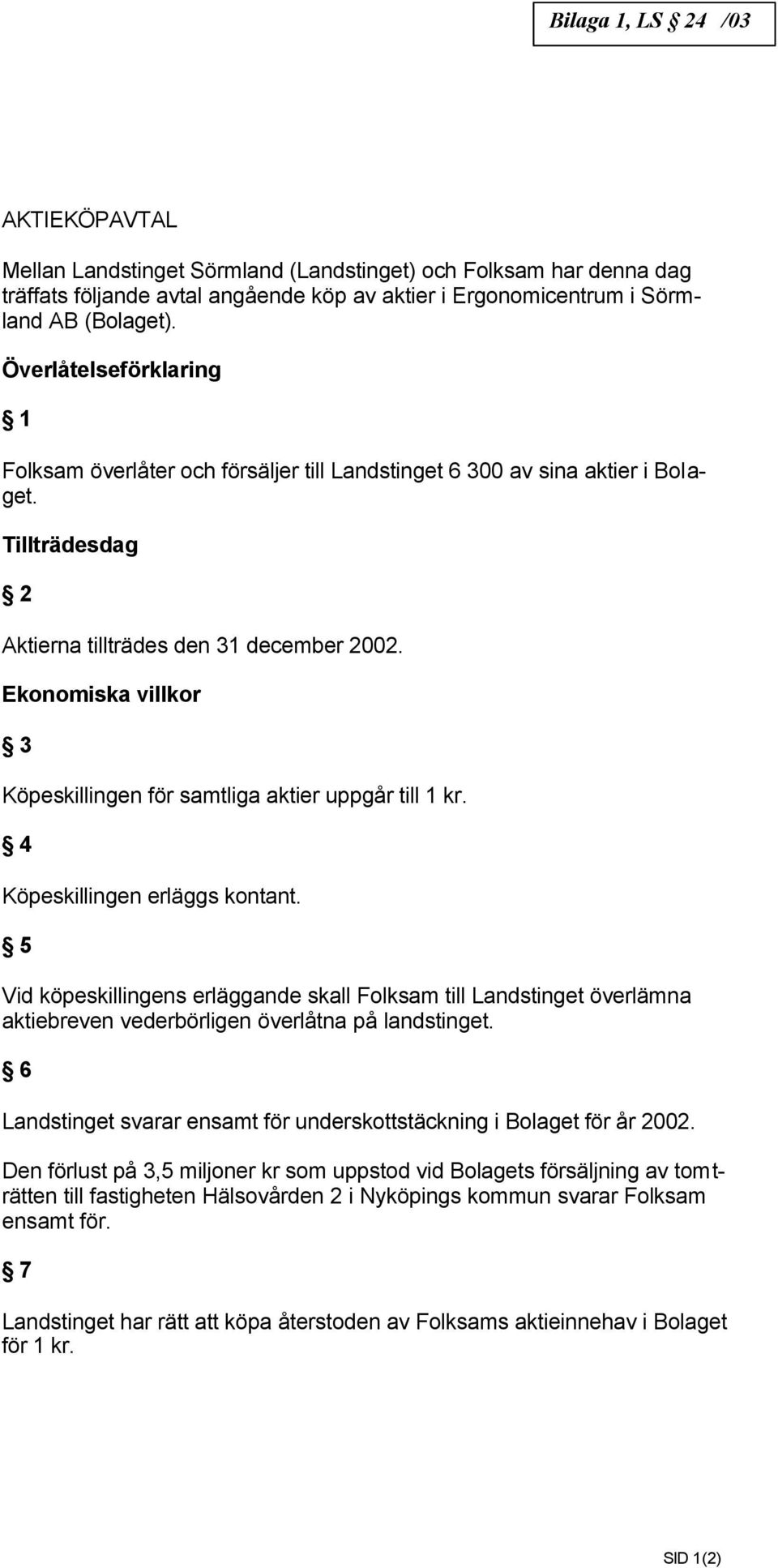 Ekonomiska villkor 3 Köpeskillingen för samtliga aktier uppgår till 1 kr. 4 Köpeskillingen erläggs kontant.