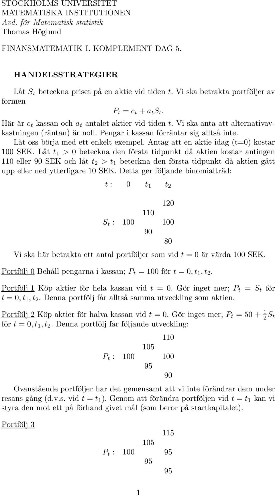 Pengar i kassan förräntar sig alltså inte. Låt oss börja med ett enkelt exempel. Antag att en aktie idag (t=) kostar 1 SEK.