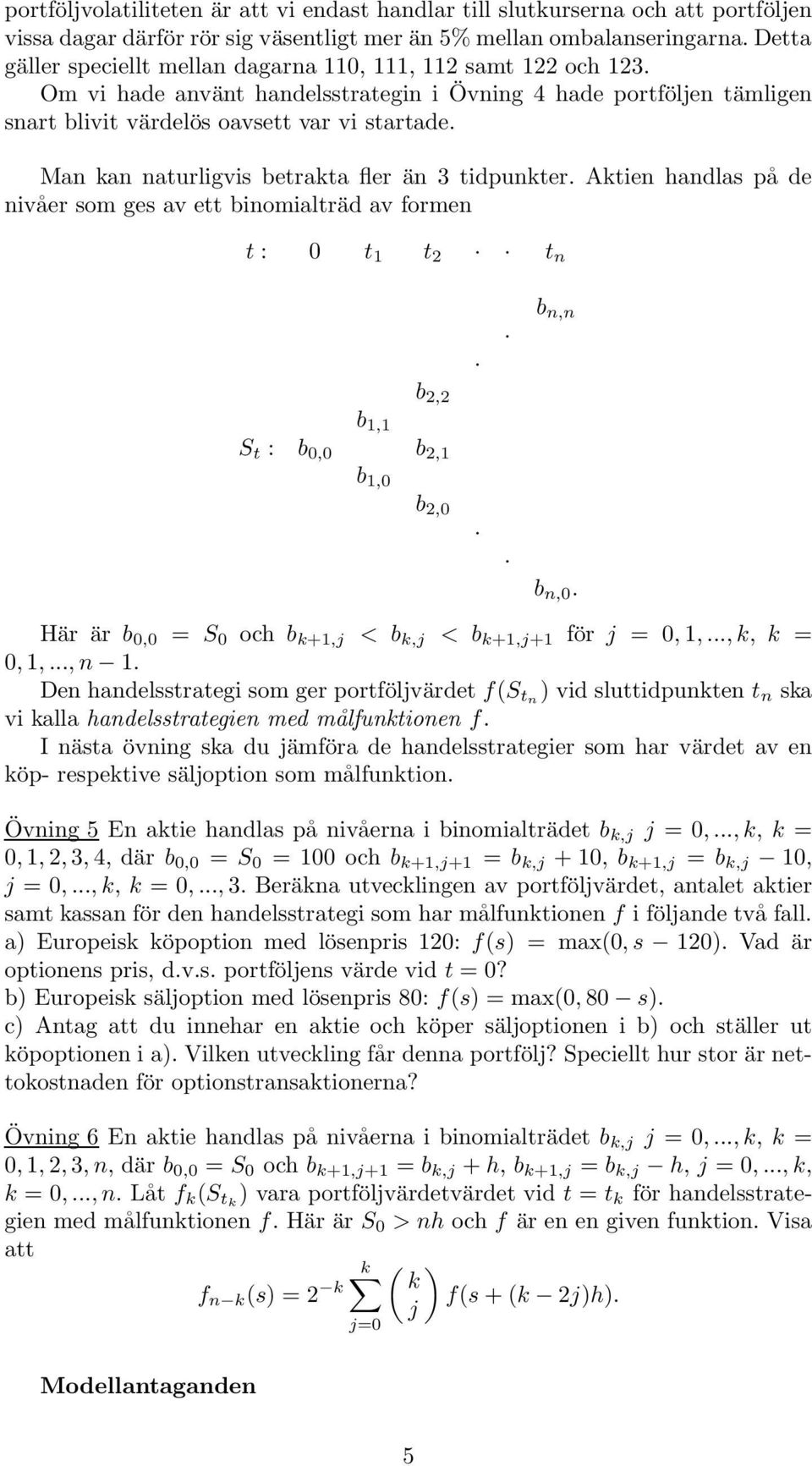 Man kan naturligvis betrakta fler än 3 tidpunkter. Aktien handlas på de nivåer som ges av ett binomialträd av formen t : t 1 t 2 t n b 1,1 b 2,2 b 1, S t : b, b 2,1 b 2, b n,n b n,.