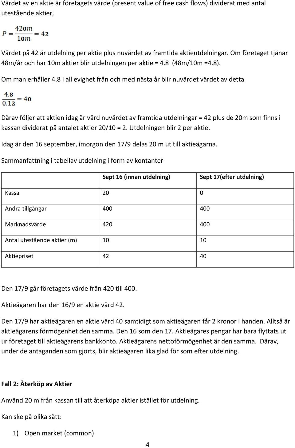 8 i all evighet från och med nästa år blir nuvärdet värdet av detta Därav följer att aktien idag är värd nuvärdet av framtida utdelningar = 42 plus de 20m som finns i kassan dividerat på antalet