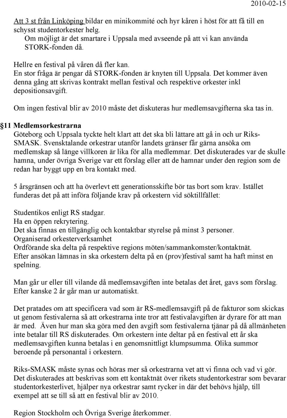 En stor fråga är pengar då STORK-fonden är knyten till Uppsala. Det kommer även denna gång att skrivas kontrakt mellan festival och respektive orkester inkl depositionsavgift.