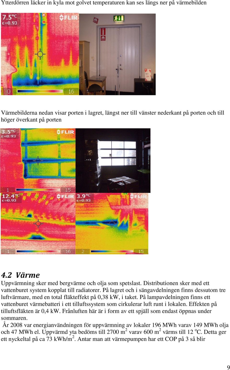 På lagret och i sängavdelningen finns dessutom tre luftvärmare, med en total fläkteffekt på 0,38 kw, i taket.