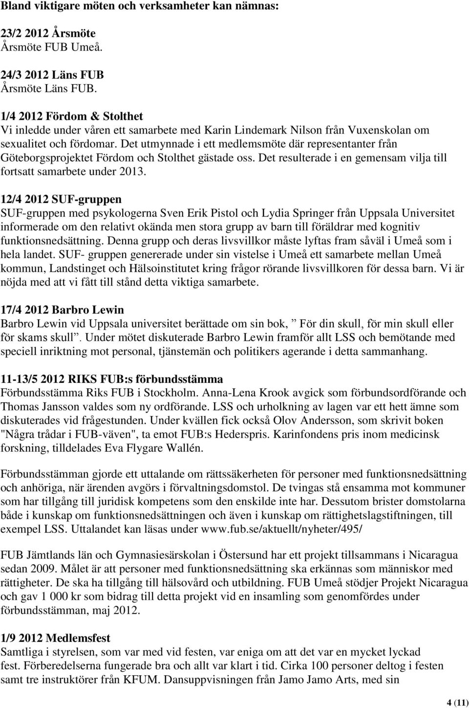 Det utmynnade i ett medlemsmöte där representanter från Göteborgsprojektet Fördom och Stolthet gästade oss. Det resulterade i en gemensam vilja till fortsatt samarbete under 2013.