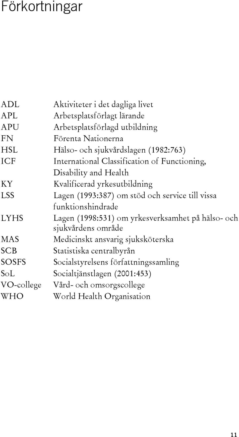 och service till vissa funktionshindrade LYHS Lagen (1998:531) om yrkesverksamhet på hälso- och sjukvårdens område MAS Medicinskt ansvarig sjuksköterska SCB