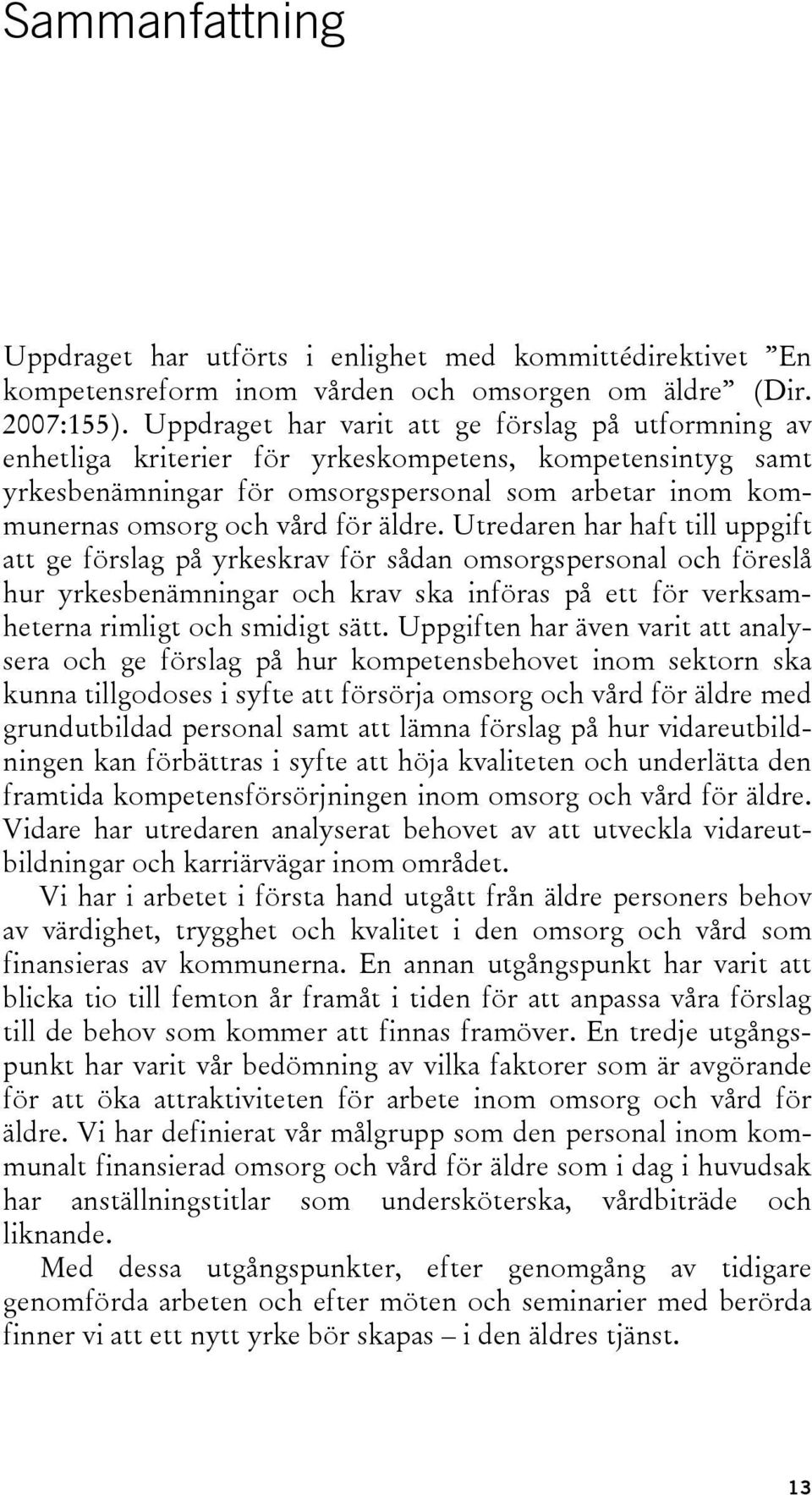 äldre. Utredaren har haft till uppgift att ge förslag på yrkeskrav för sådan omsorgspersonal och föreslå hur yrkesbenämningar och krav ska införas på ett för verksamheterna rimligt och smidigt sätt.