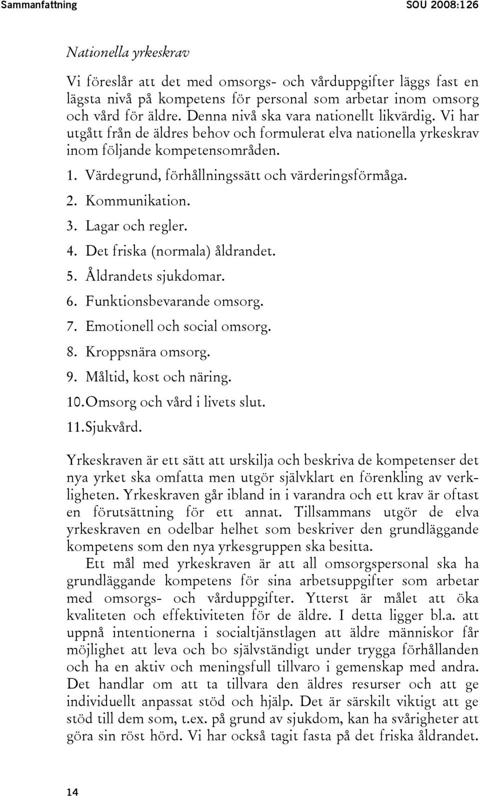 Värdegrund, förhållningssätt och värderingsförmåga. 2. Kommunikation. 3. Lagar och regler. 4. Det friska (normala) åldrandet. 5. Åldrandets sjukdomar. 6. Funktionsbevarande omsorg. 7.