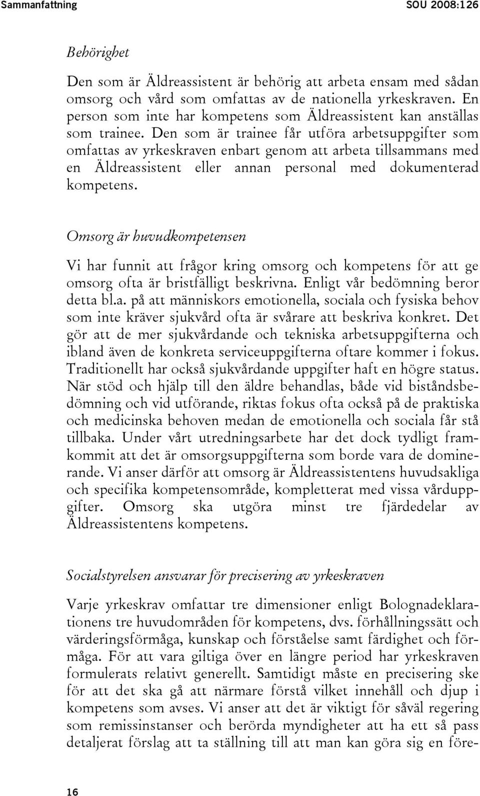 Den som är trainee får utföra arbetsuppgifter som omfattas av yrkeskraven enbart genom att arbeta tillsammans med en Äldreassistent eller annan personal med dokumenterad kompetens.