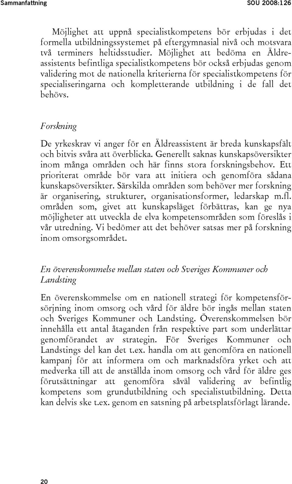 kompletterande utbildning i de fall det behövs. Forskning De yrkeskrav vi anger för en Äldreassistent är breda kunskapsfält och bitvis svåra att överblicka.