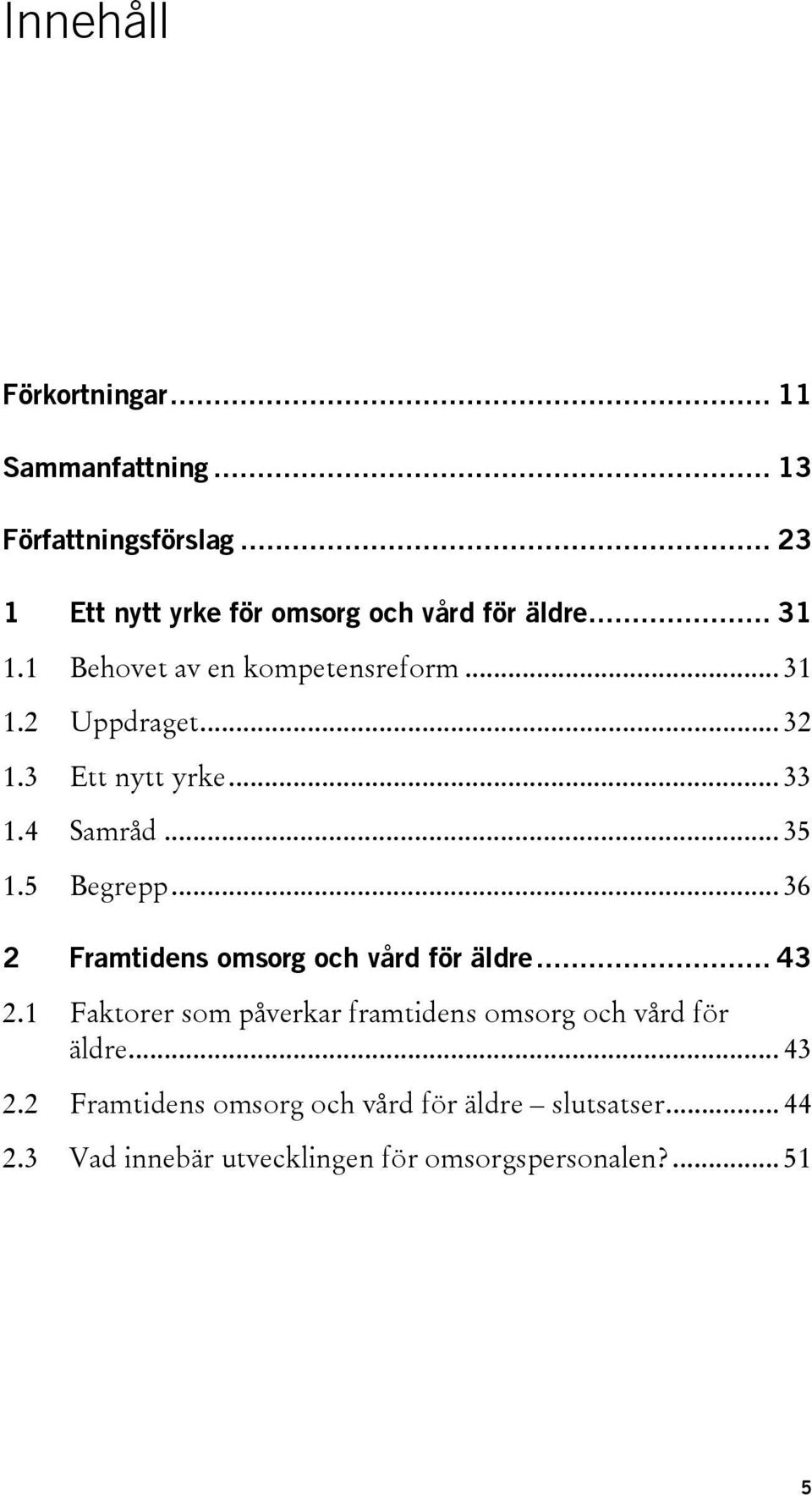 .. 36 2 Framtidens omsorg och vård för äldre... 43 2.1 Faktorer som påverkar framtidens omsorg och vård för äldre... 43 2.2 Framtidens omsorg och vård för äldre slutsatser.