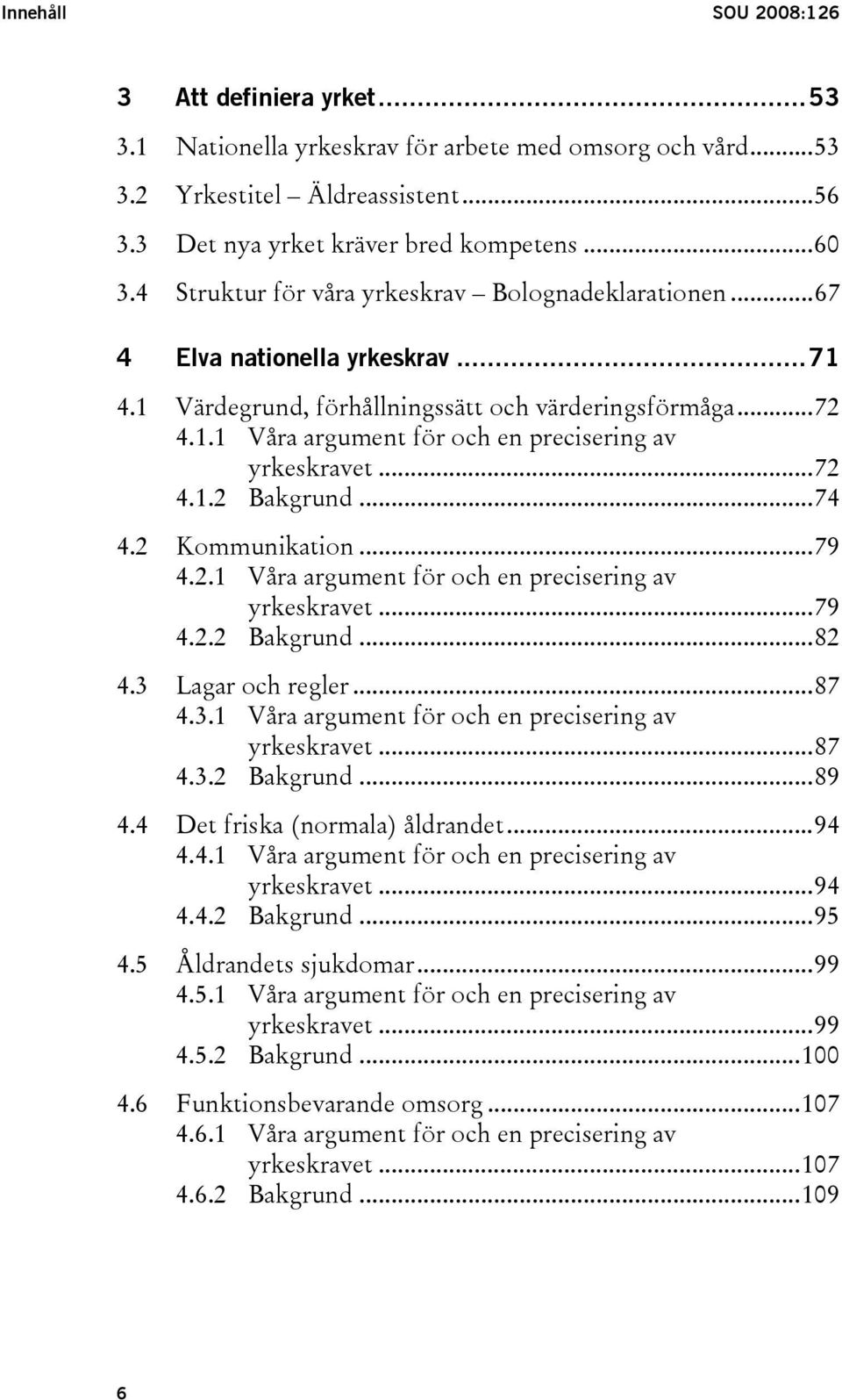 ..72 4.1.2 Bakgrund...74 4.2 Kommunikation...79 4.2.1 Våra argument för och en precisering av yrkeskravet...79 4.2.2 Bakgrund...82 4.3 Lagar och regler...87 4.3.1 Våra argument för och en precisering av yrkeskravet...87 4.3.2 Bakgrund...89 4.