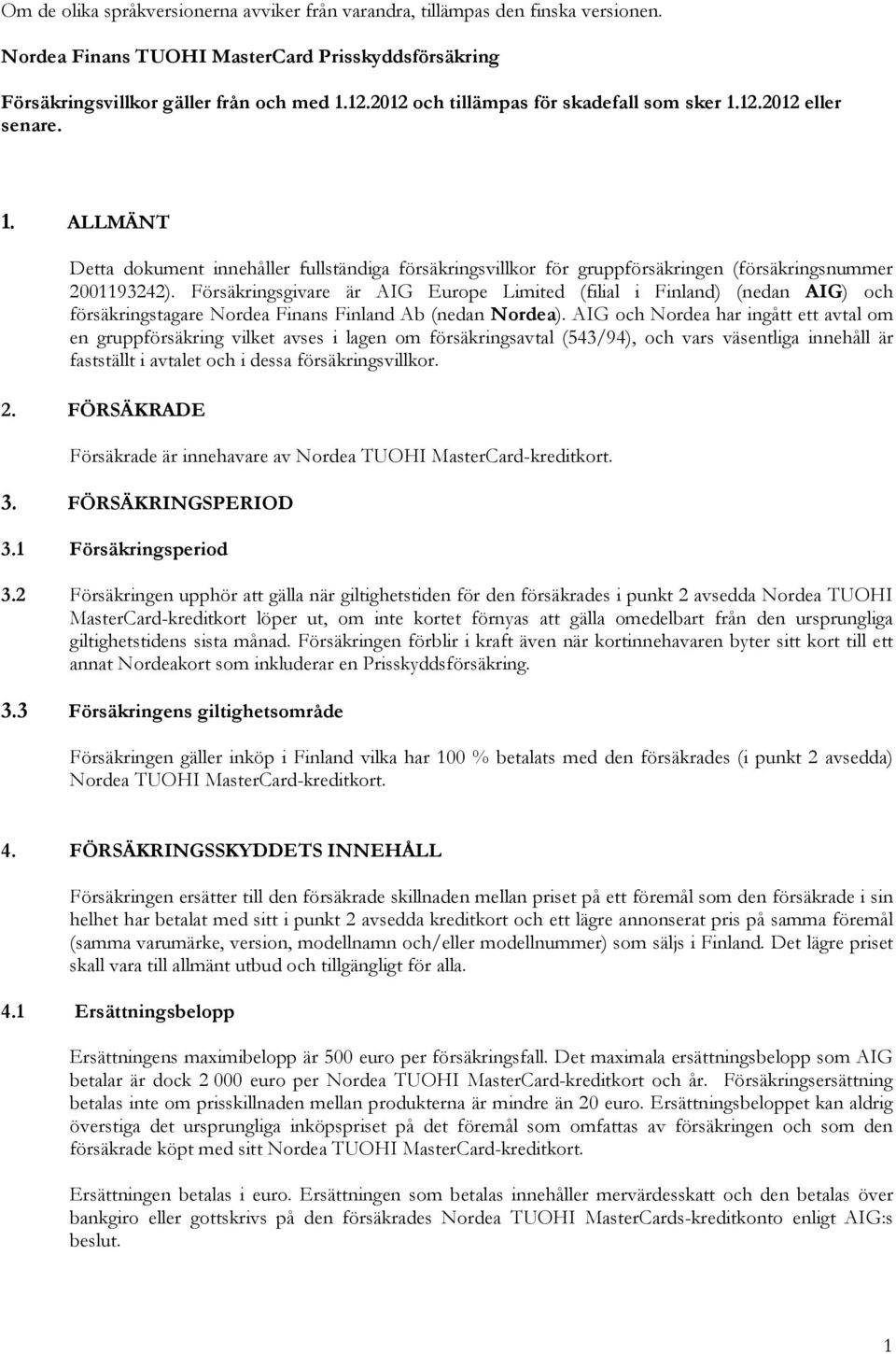 Försäkringsgivare är AIG Europe Limited (filial i Finland) (nedan AIG) och försäkringstagare Nordea Finans Finland Ab (nedan Nordea).