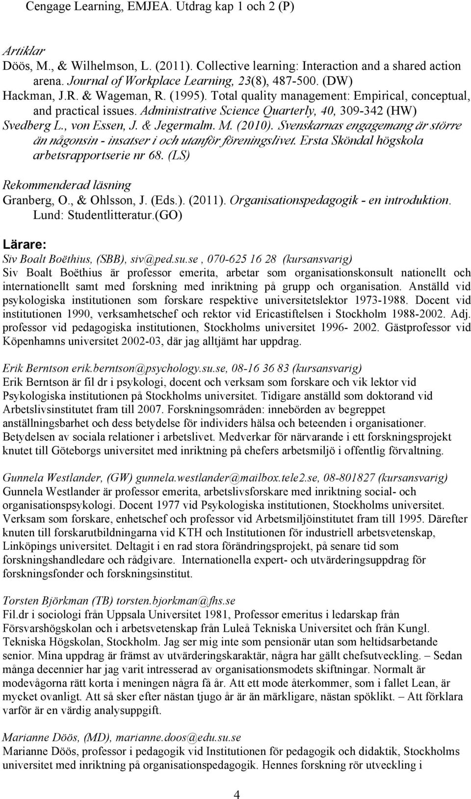 & Jegermalm. M. (2010). Svenskarnas engagemang är större än någonsin - insatser i och utanför föreningslivet. Ersta Sköndal högskola arbetsrapportserie nr 68. (LS) Rekommenderad läsning Granberg, O.