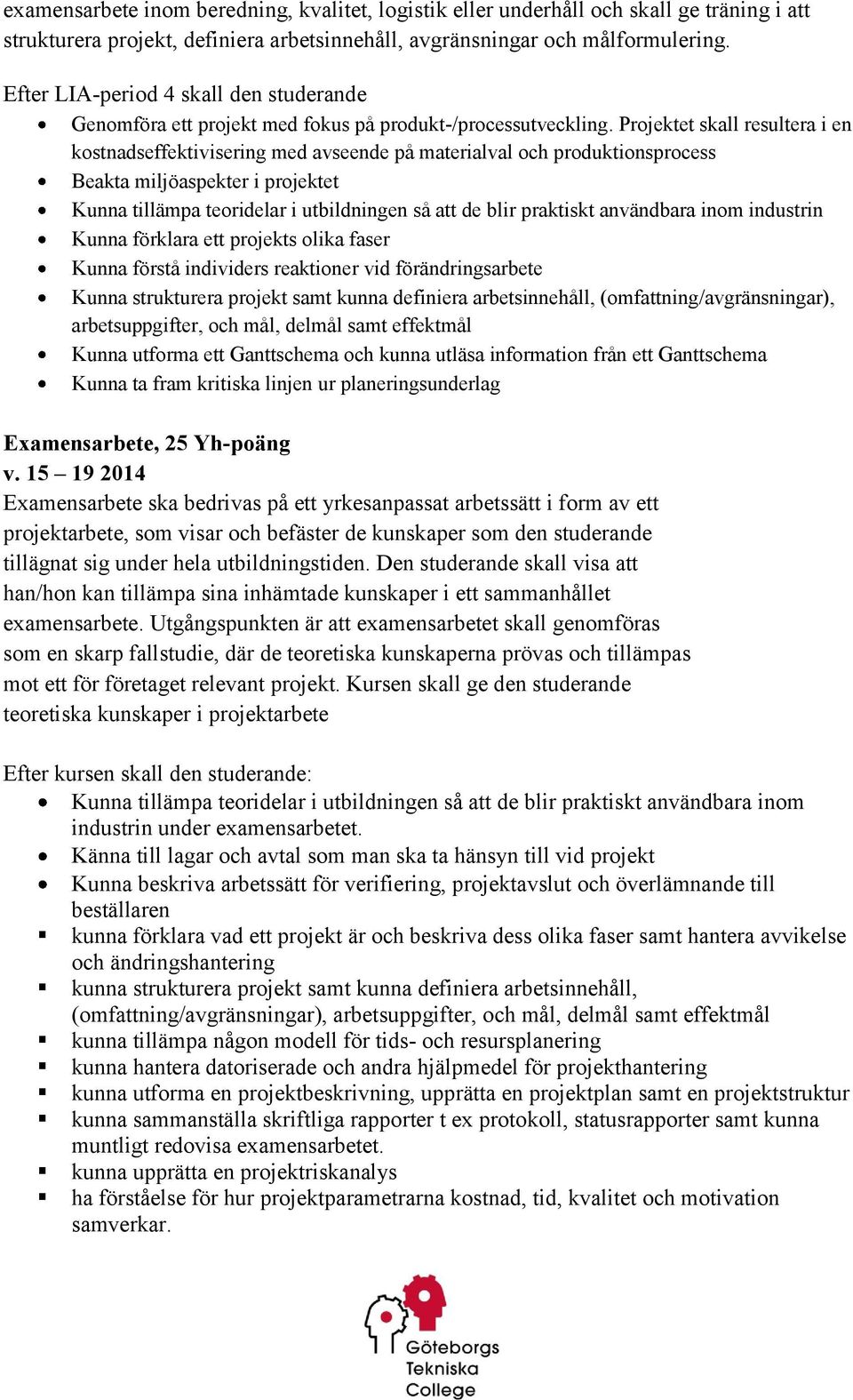 Projektet skall resultera i en kostnadseffektivisering med avseende på materialval och produktionsprocess Beakta miljöaspekter i projektet Kunna tillämpa teoridelar i utbildningen så att de blir