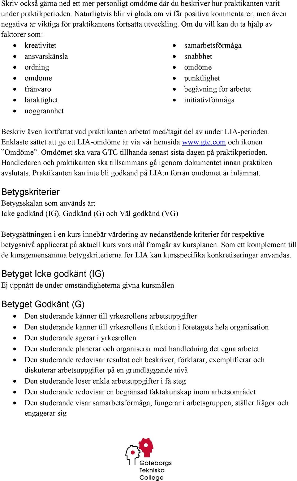 Om du vill kan du ta hjälp av faktorer som: kreativitet ansvarskänsla ordning omdöme frånvaro läraktighet noggrannhet samarbetsförmåga snabbhet omdöme punktlighet begåvning för arbetet