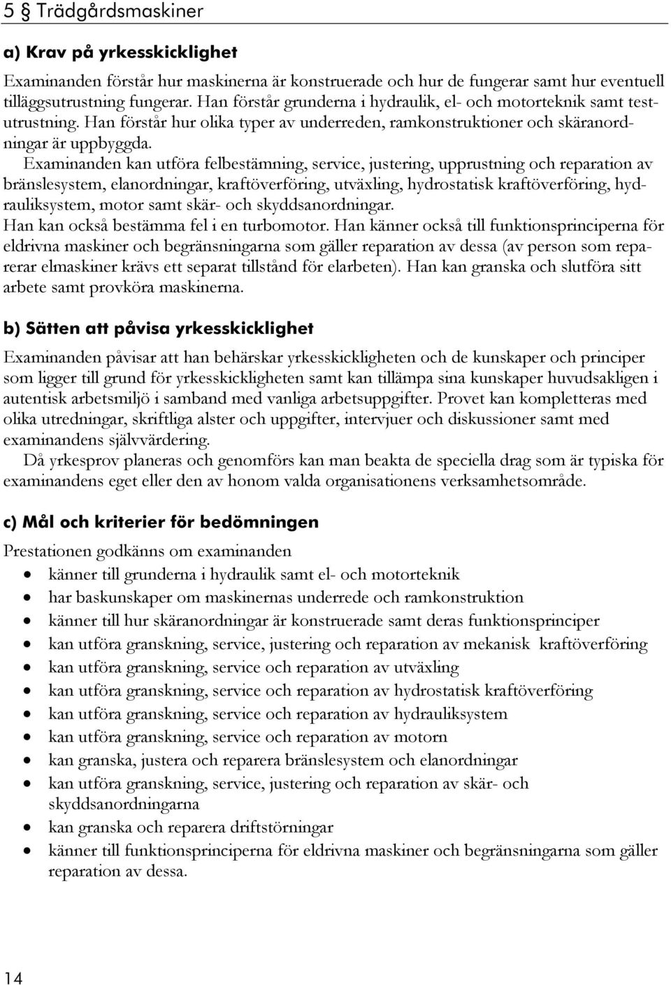 Examinanden kan utföra felbestämning, service, justering, upprustning och reparation av bränslesystem, elanordningar, kraftöverföring, utväxling, hydrostatisk kraftöverföring, hydrauliksystem, motor