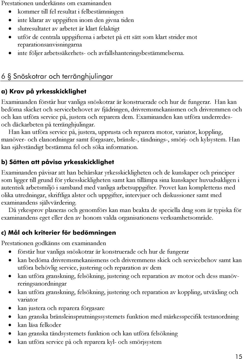 6 Snöskotrar och terränghjulingar a) Krav på yrkesskicklighet Examinanden förstår hur vanliga snöskotrar är konstruerade och hur de fungerar.