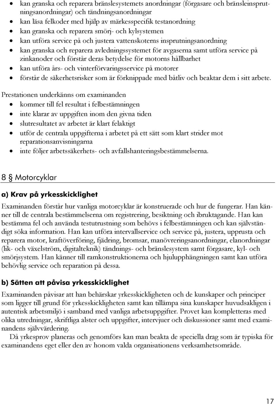 och förstår deras betydelse för motorns hållbarhet kan utföra års- och vinterförvaringsservice på motorer förstår de säkerhetsrisker som är förknippade med båtliv och beaktar dem i sitt arbete.