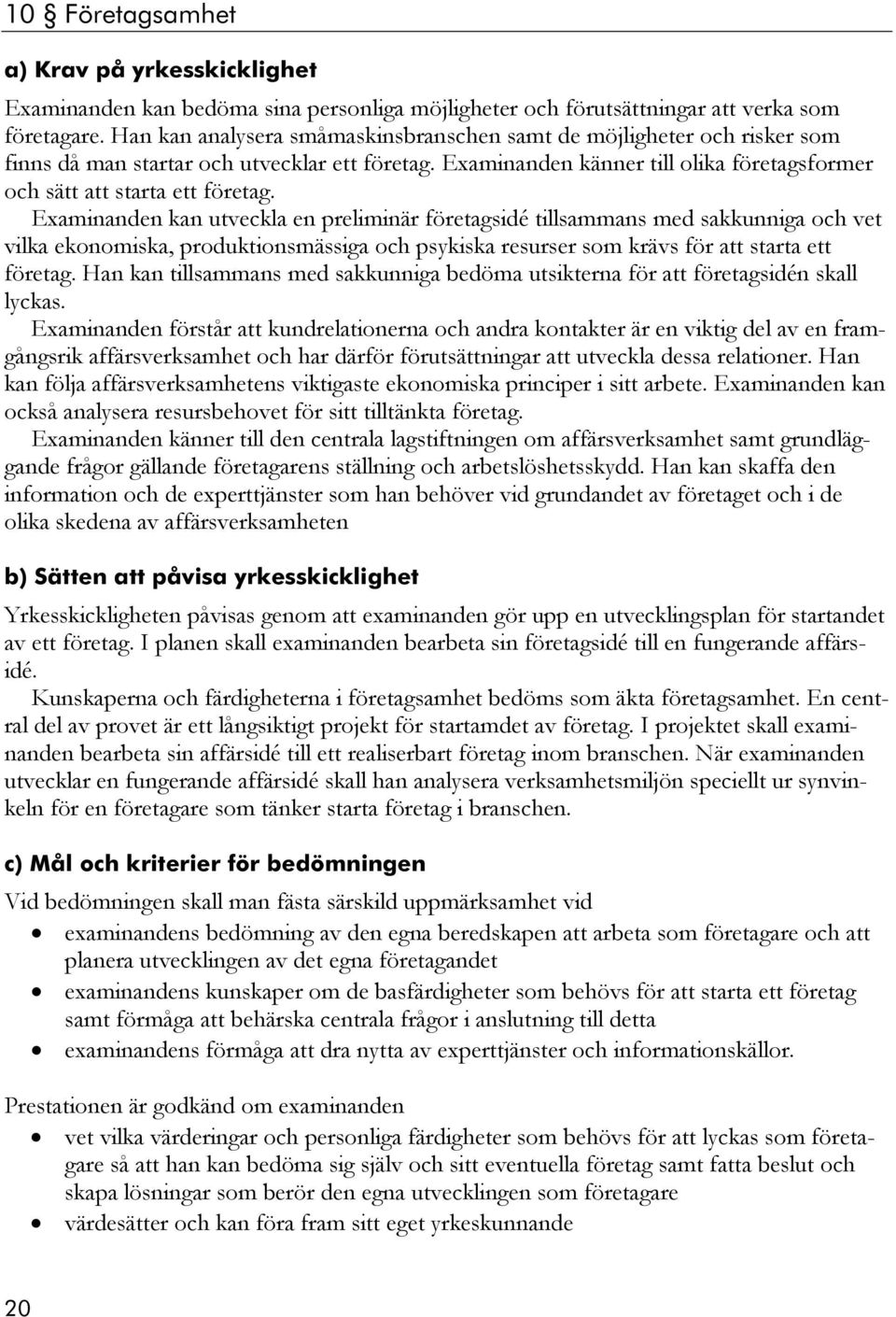 Examinanden kan utveckla en preliminär företagsidé tillsammans med sakkunniga och vet vilka ekonomiska, produktionsmässiga och psykiska resurser som krävs för att starta ett företag.