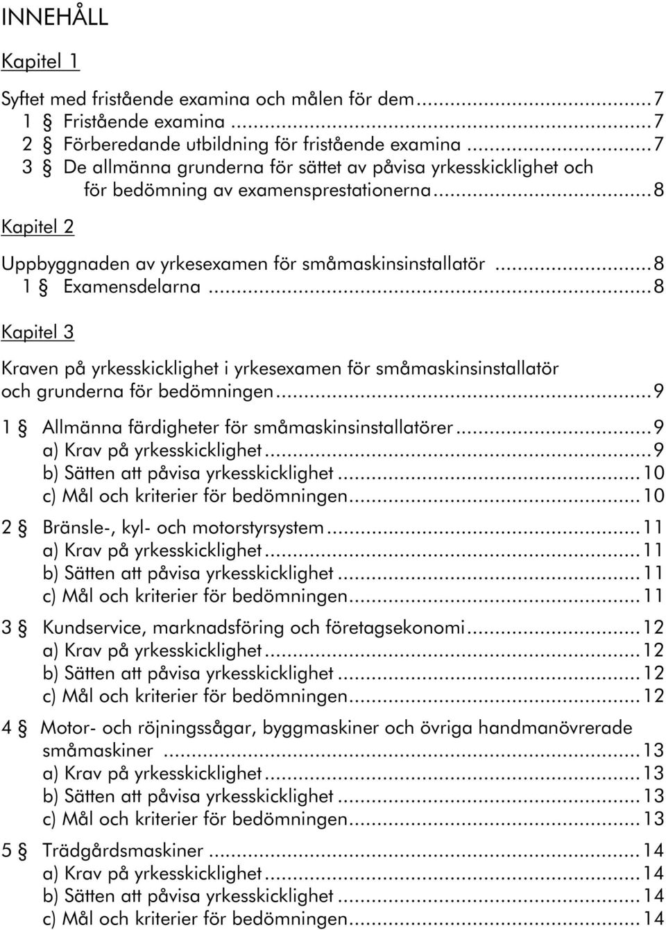 ..8 Kapitel 3 Kraven på yrkesskicklighet i yrkesexamen för småmaskinsinstallatör och grunderna för bedömningen...9 1 Allmänna färdigheter för småmaskinsinstallatörer...9 a) Krav på yrkesskicklighet.