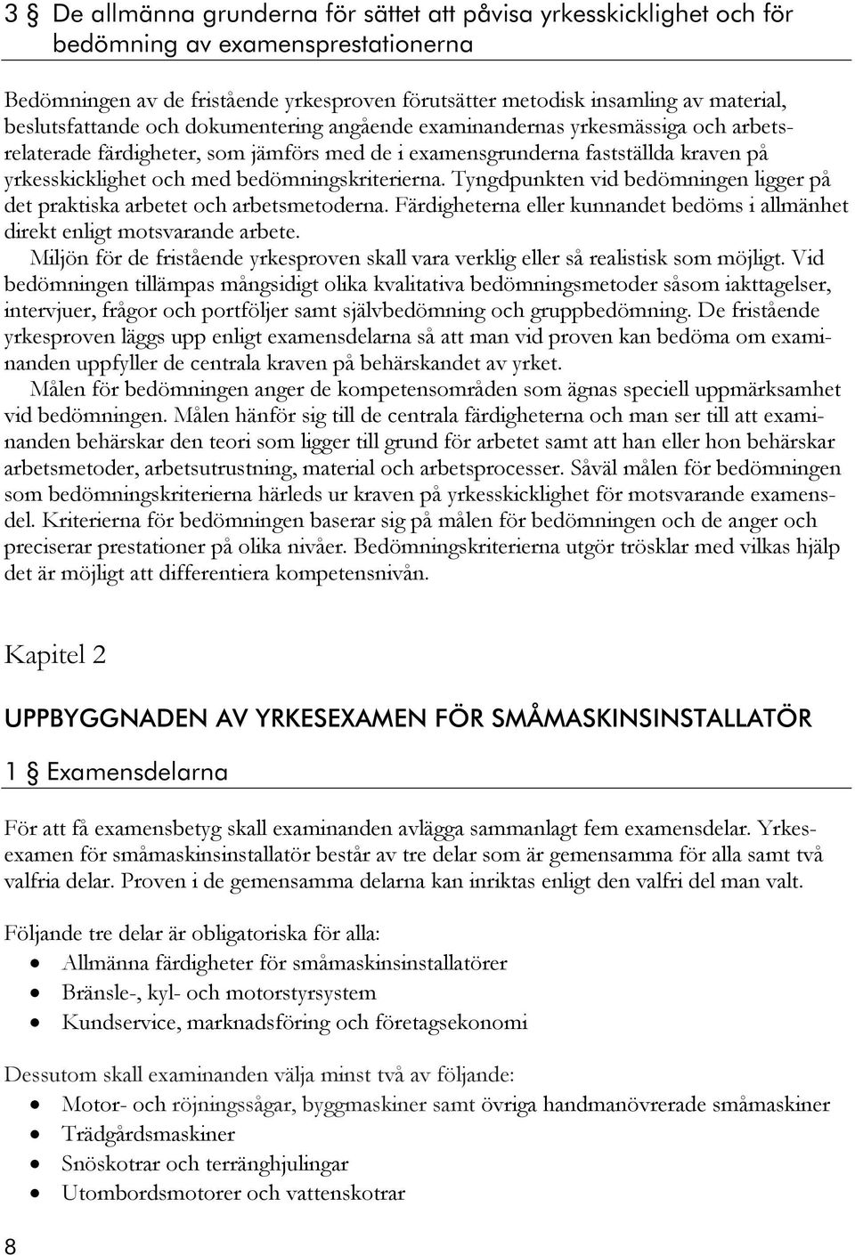 bedömningskriterierna. Tyngdpunkten vid bedömningen ligger på det praktiska arbetet och arbetsmetoderna. Färdigheterna eller kunnandet bedöms i allmänhet direkt enligt motsvarande arbete.