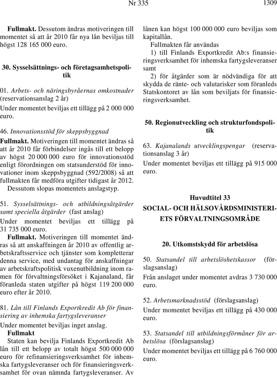 Motiveringen till momentet ändras så att år 2010 får förbindelser ingås till ett belopp av högst 20 000 000 euro för innovationsstöd enligt förordningen om statsunderstöd för innovationer inom