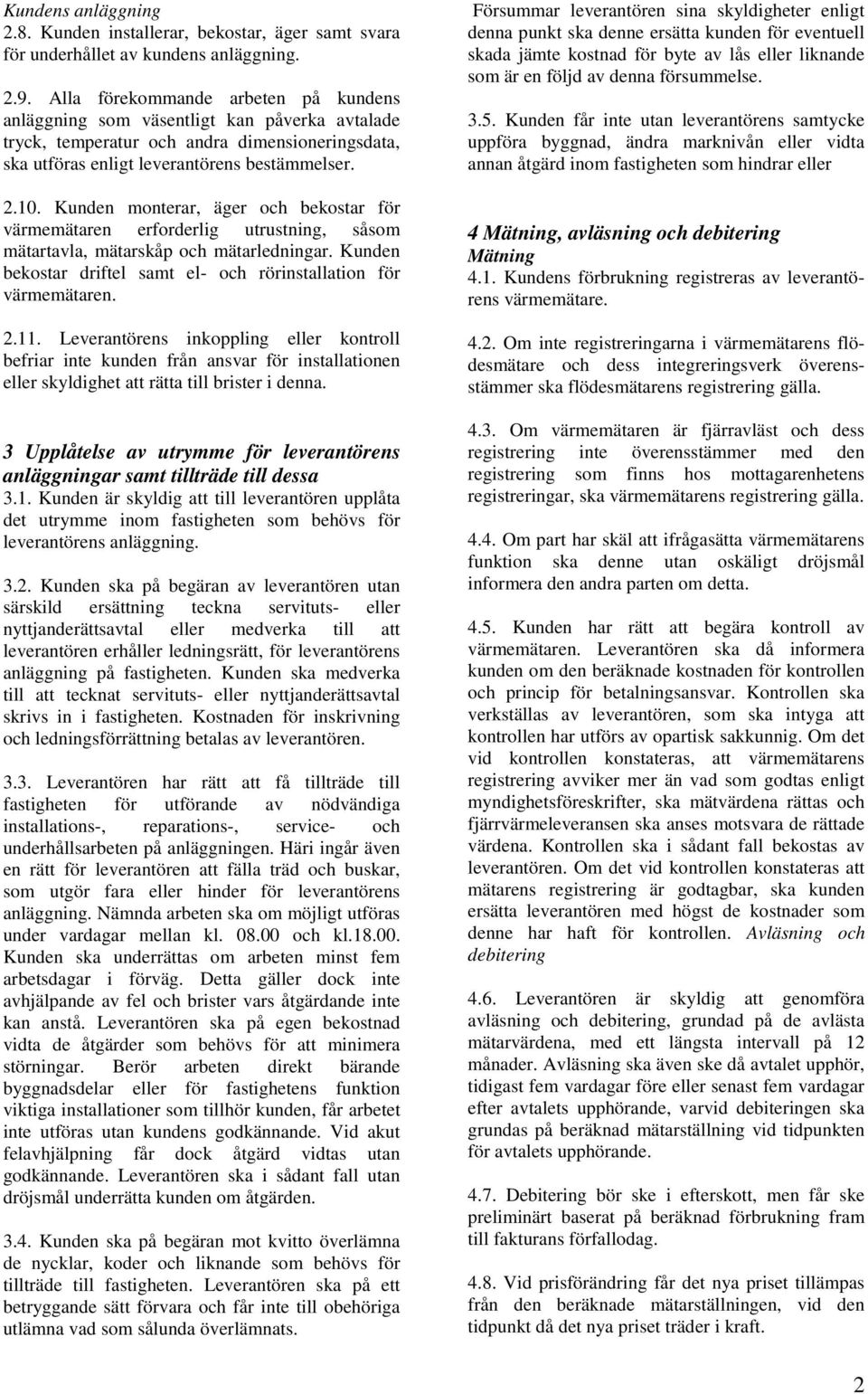Kunden monterar, äger och bekostar för värmemätaren erforderlig utrustning, såsom mätartavla, mätarskåp och mätarledningar. Kunden bekostar driftel samt el- och rörinstallation för värmemätaren. 2.11.
