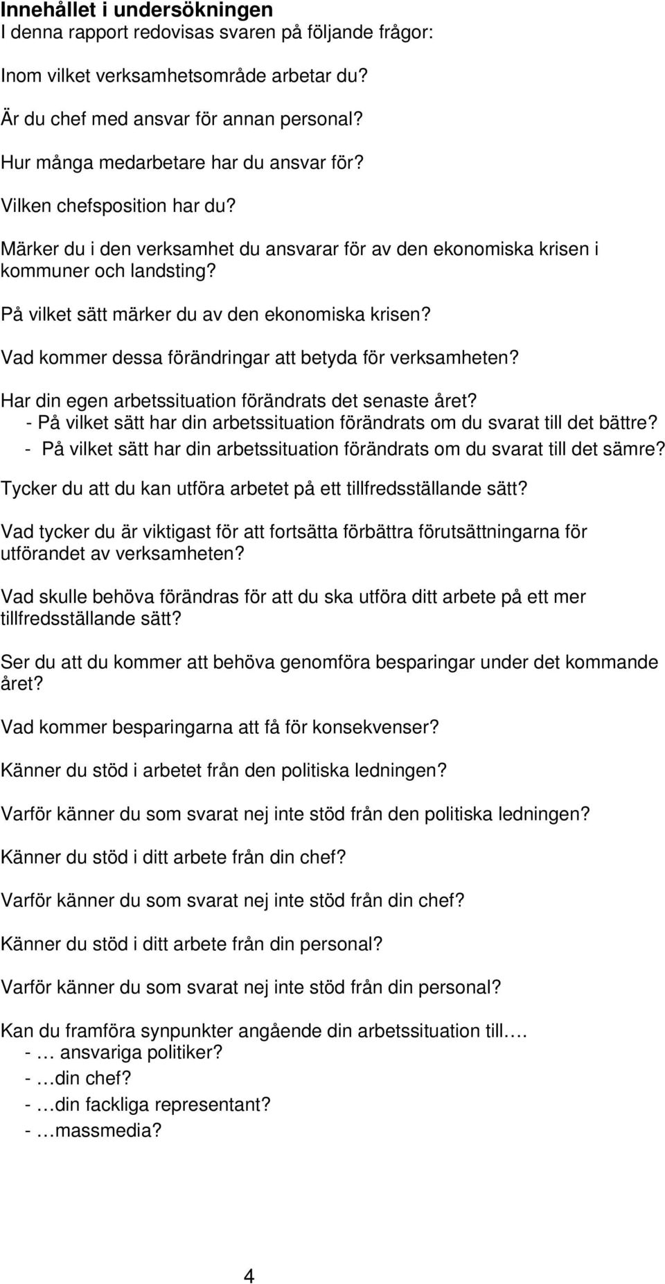 På vilket sätt märker du av den ekonomiska krisen? Vad kommer dessa förändringar att betyda för verksamheten? Har din egen arbetssituation förändrats det senaste året?