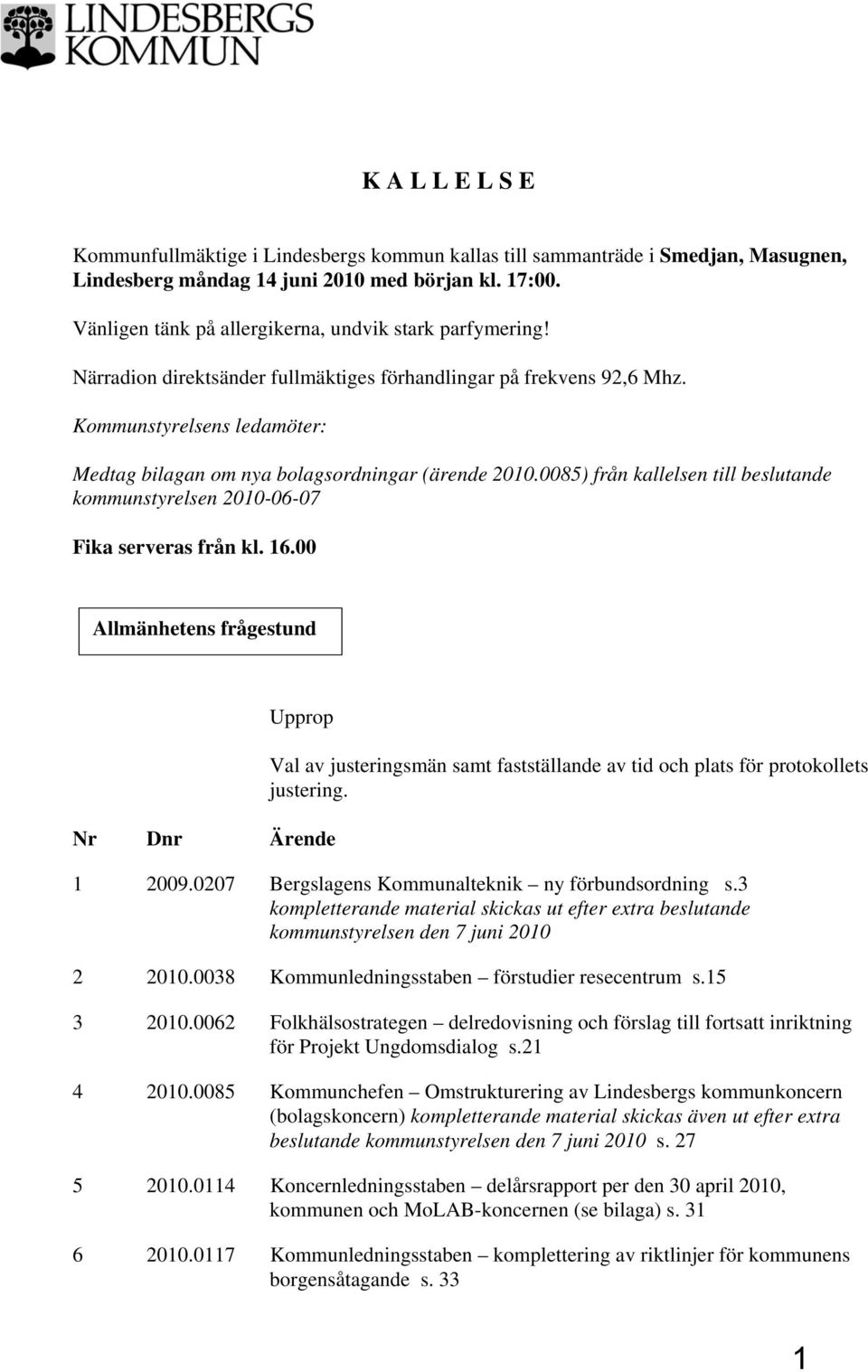 Kommunstyrelsens ledamöter: Medtag bilagan om nya bolagsordningar (ärende 2010.0085) från kallelsen till beslutande kommunstyrelsen 2010-06-07 Fika serveras från kl. 16.