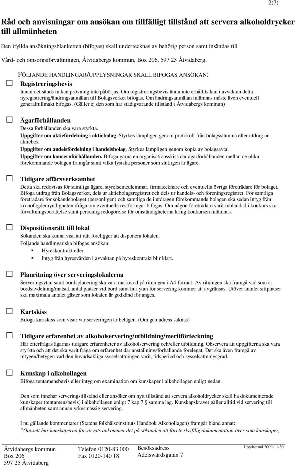 Om registreringsbevis ännu inte erhållits kan i avvaktan detta nyregistrering/ändringsanmälan till Bolagsverket bifogas. Om ändringsanmälan inlämnas måste även eventuell generalfullmakt bifogas.