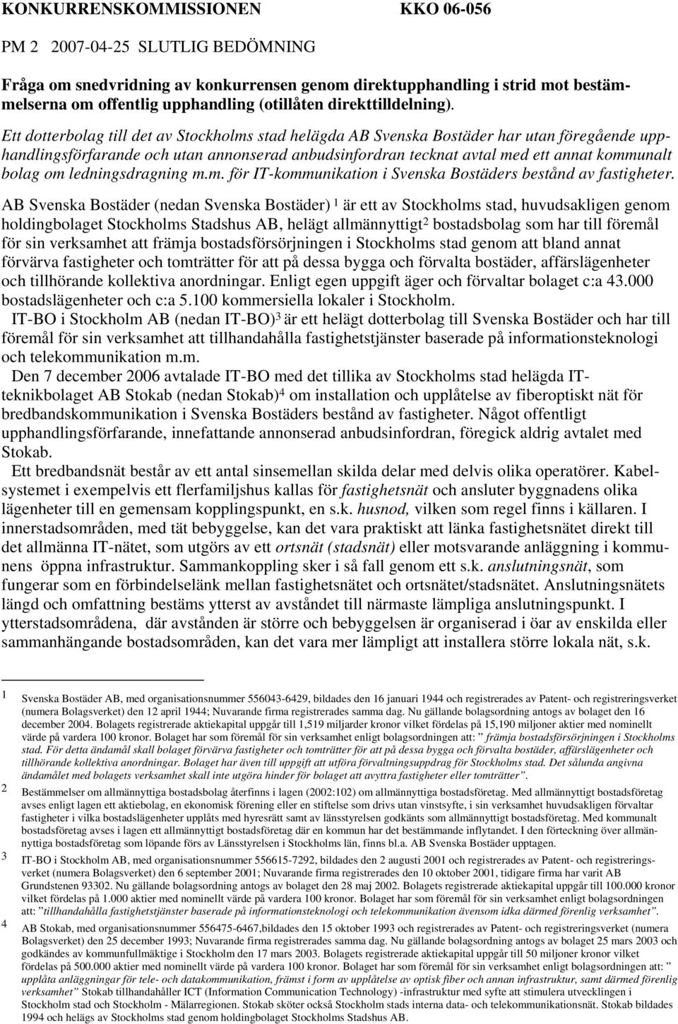 Ett dotterbolag till det av Stockholms stad helägda AB Svenska Bostäder har utan föregående upphandlingsförfarande och utan annonserad anbudsinfordran tecknat avtal med ett annat kommunalt bolag om