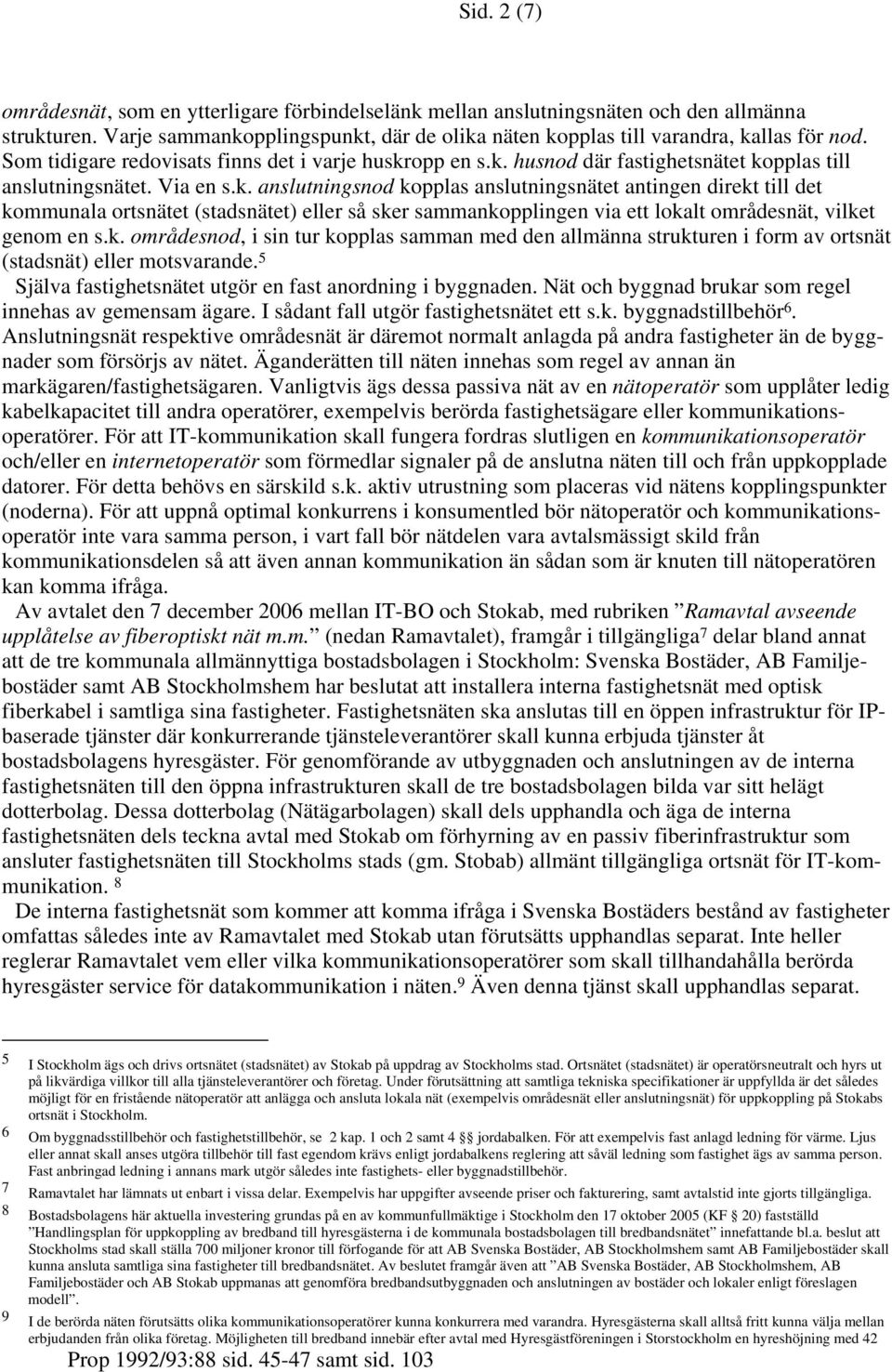 opp en s.k. husnod där fastighetsnätet kopplas till anslutningsnätet. Via en s.k. anslutningsnod kopplas anslutningsnätet antingen direkt till det kommunala ortsnätet (stadsnätet) eller så sker sammankopplingen via ett lokalt områdesnät, vilket genom en s.