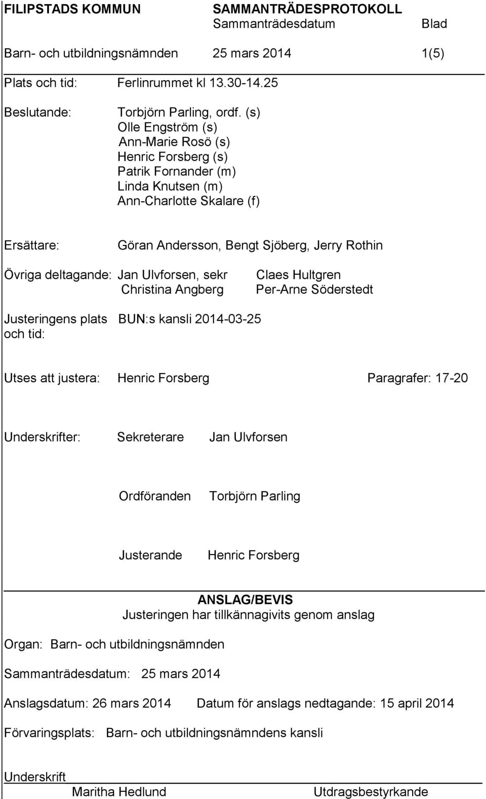 deltagande: Jan Ulvforsen, sekr Christina Angberg Claes Hultgren Per-Arne Söderstedt Justeringens plats BUN:s kansli 2014-03-25 och tid: Utses att justera: Henric Forsberg Paragrafer: 17-20