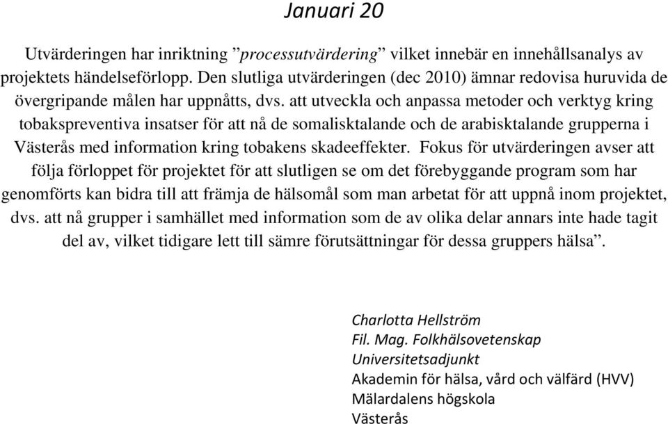 att utveckla och anpassa metoder och verktyg kring tobakspreventiva insatser för att nå de somalisktalande och de arabisktalande grupperna i Västerås med information kring tobakens skadeeffekter.