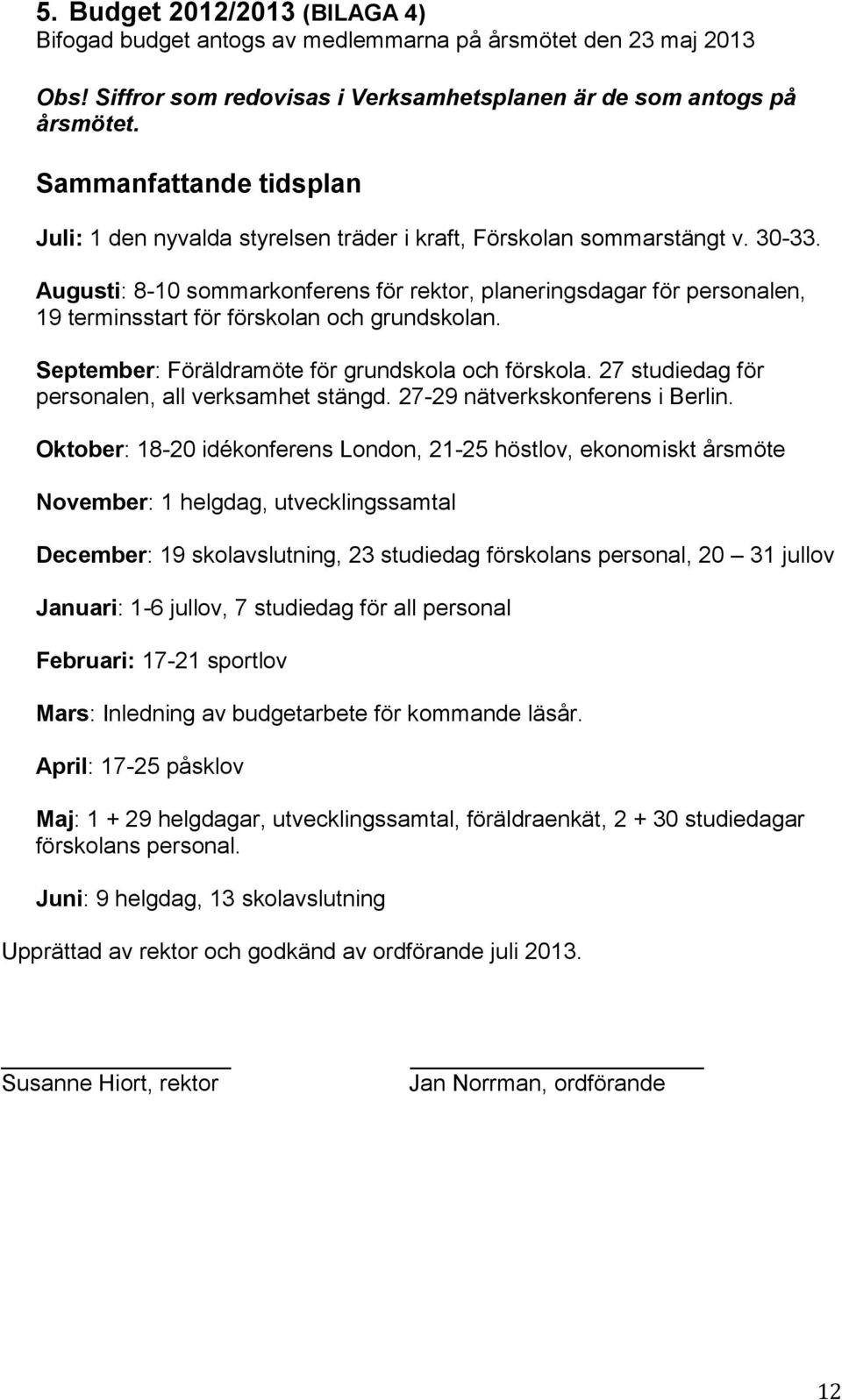 Augusti: 8-10 sommarkonferens för rektor, planeringsdagar för personalen, 19 terminsstart för förskolan och grundskolan. September: Föräldramöte för grundskola och förskola.