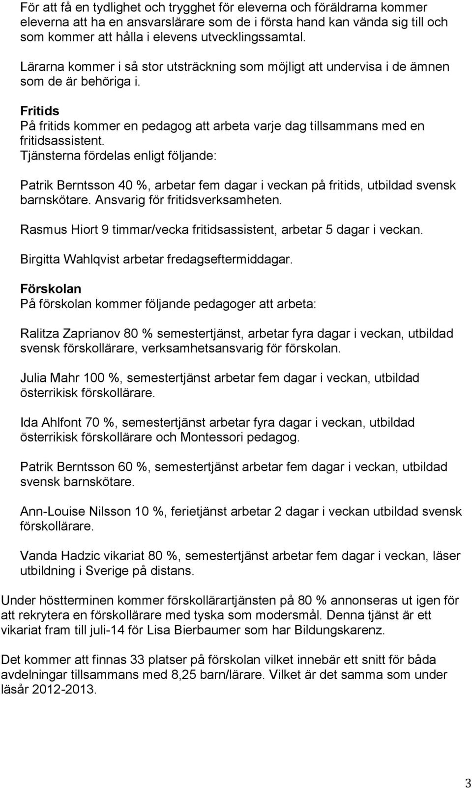 Tjänsterna fördelas enligt följande: Patrik Berntsson 40 %, arbetar fem dagar i veckan på fritids, utbildad svensk barnskötare. Ansvarig för fritidsverksamheten.