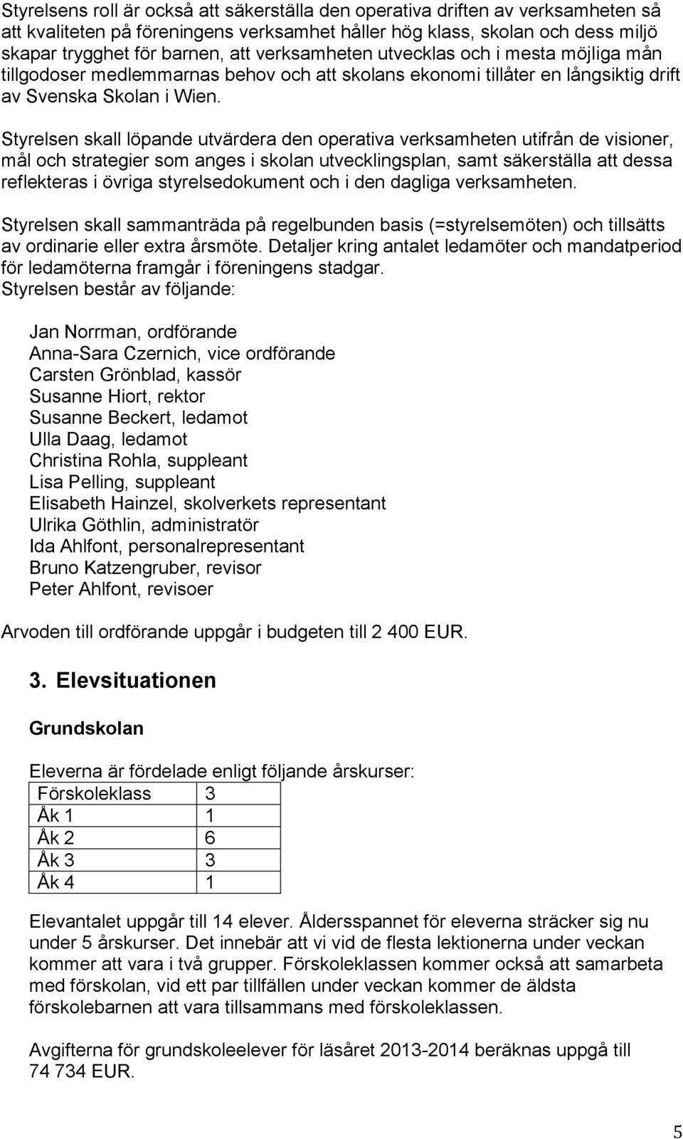 Styrelsen skall löpande utvärdera den operativa verksamheten utifrån de visioner, mål och strategier som anges i skolan utvecklingsplan, samt säkerställa att dessa reflekteras i övriga