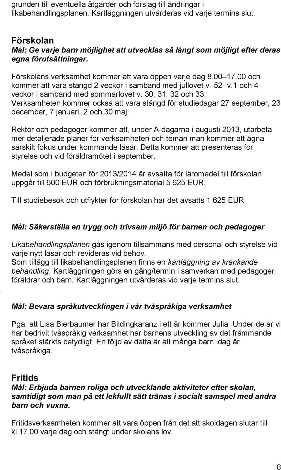 00 och kommer att vara stängd 2 veckor i samband med jullovet v. 52- v.1 och 4 veckor i samband med sommarlovet v. 30, 31, 32 och 33.