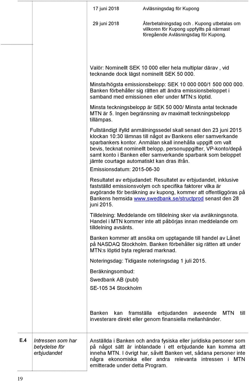 Banken förbehåller sig rätten att ändra emissionsbeloppet i samband med emissionen eller under MTN:s löptid. Minsta teckningsbelopp är SEK 50 000/ Minsta antal tecknade MTN är 5.