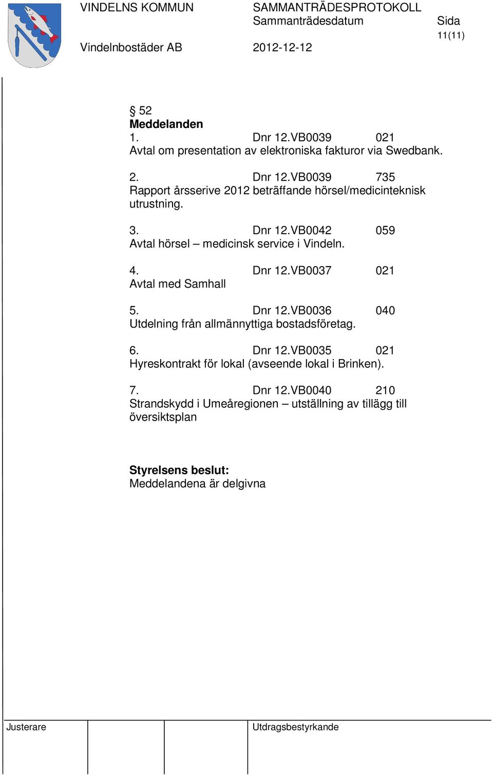 6. Dnr 12.VB0035 021 Hyreskontrakt för lokal (avseende lokal i Brinken). 7. Dnr 12.VB0040 210 Strandskydd i Umeåregionen utställning av tillägg till översiktsplan Meddelandena är delgivna