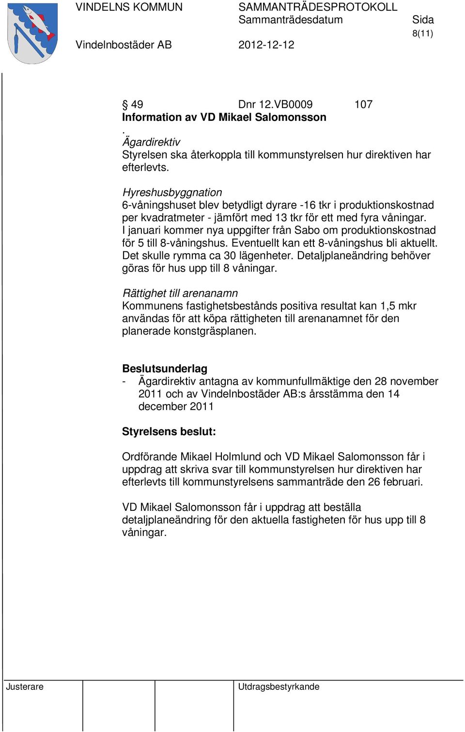 I januari kommer nya uppgifter från Sabo om produktionskostnad för 5 till 8-våningshus. Eventuellt kan ett 8-våningshus bli aktuellt. Det skulle rymma ca 30 lägenheter.