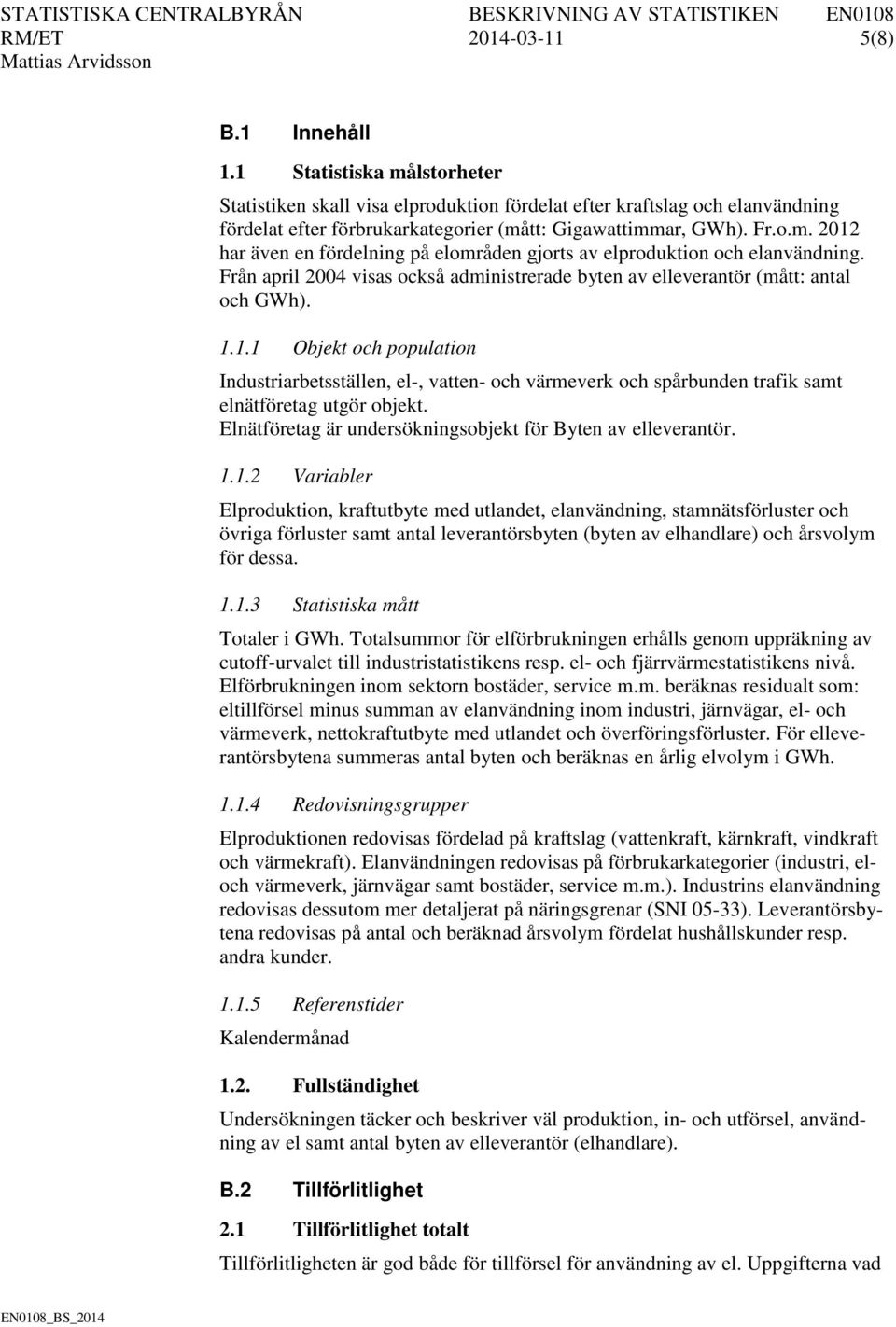 Från april 2004 visas också administrerade byten av elleverantör (mått: antal och GWh). 1.