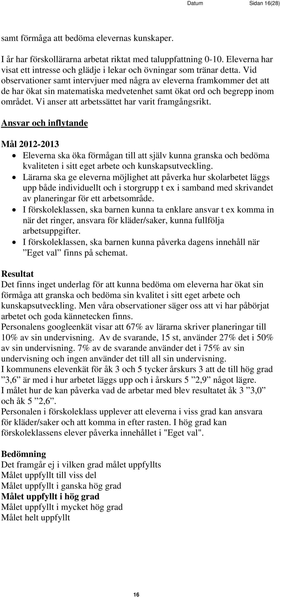 Vid observationer samt intervjuer med några av eleverna framkommer det att de har ökat sin matematiska medvetenhet samt ökat ord och begrepp inom området.